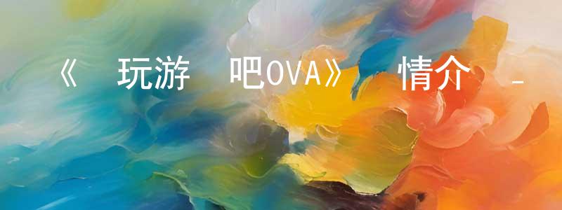影視迷陳章英的個人博客,《來玩游戲吧OVA》詳情介紹_來玩游戲吧OVA已完結在線觀看_來玩游戲吧OVA迅雷下載_日漫